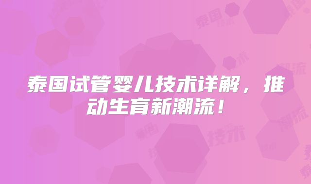 泰国试管婴儿技术详解,推动生育新潮流!