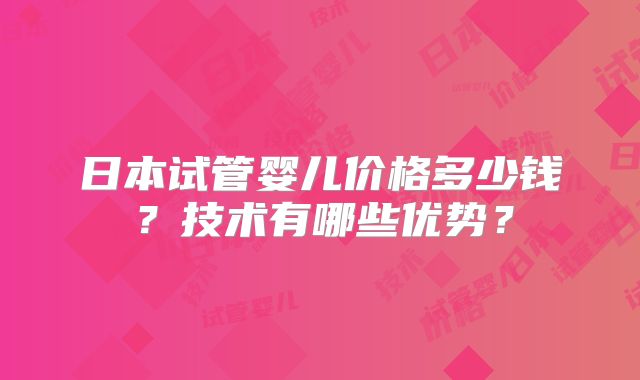 日本试管婴儿价格多少钱？技术有哪些优势？
