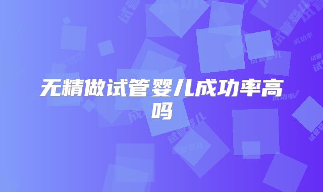 无精做试管婴儿成功率高吗