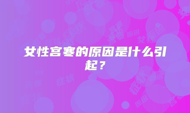 女性宫寒的原因是什么引起？