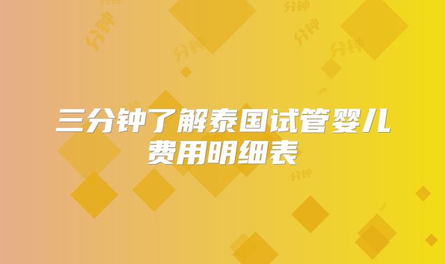 三分钟了解泰国试管婴儿费用明细表