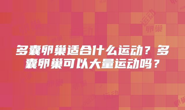 多囊卵巢适合什么运动?多囊卵巢可以大量运动吗?