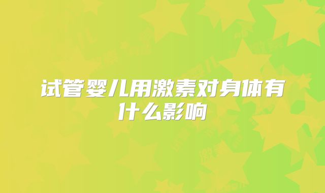 试管婴儿用激素对身体有什么影响