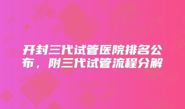 开封三代试管医院排名公布，附三代试管流程分解
