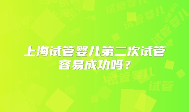 上海试管婴儿第二次试管容易成功吗?
