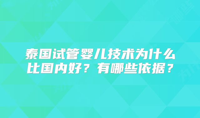 泰国试管婴儿技术为什么比国内好?有哪些依据?