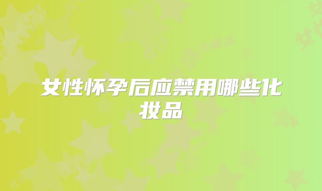 女性怀孕后应禁用哪些化妆品