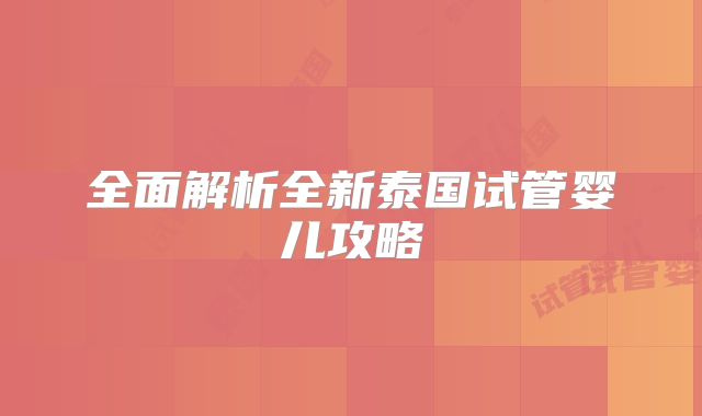 全面解析全新泰国试管婴儿攻略