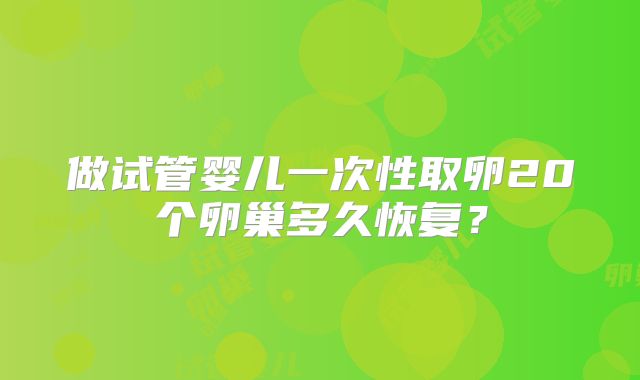 做试管婴儿一次性取卵20个卵巢多久恢复？