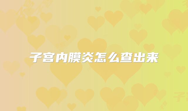 子宫内膜炎怎么查出来