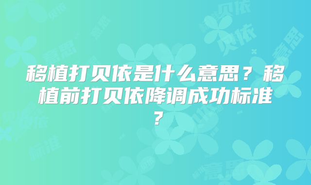 移植打贝依是什么意思？移植前打贝依降调成功标准？