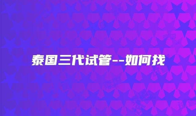 泰国三代试管--如何找