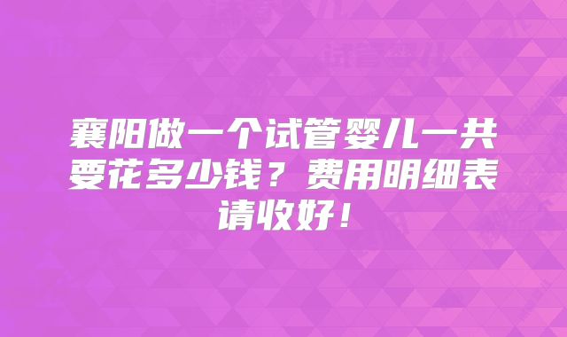 襄阳做一个试管婴儿一共要花多少钱？费用明细表请收好！
