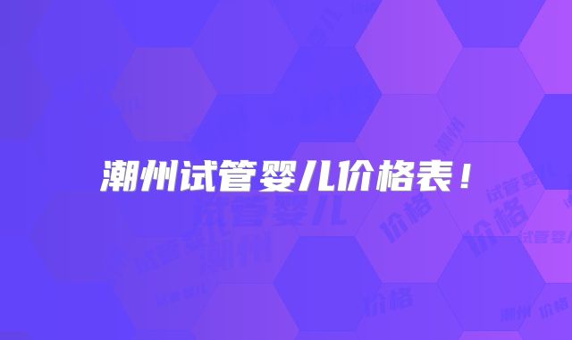 潮州试管婴儿价格表！