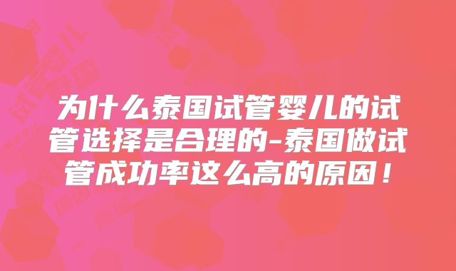 为什么泰国试管婴儿的试管选择是合理的-泰国做试管成功率这么高的原因!