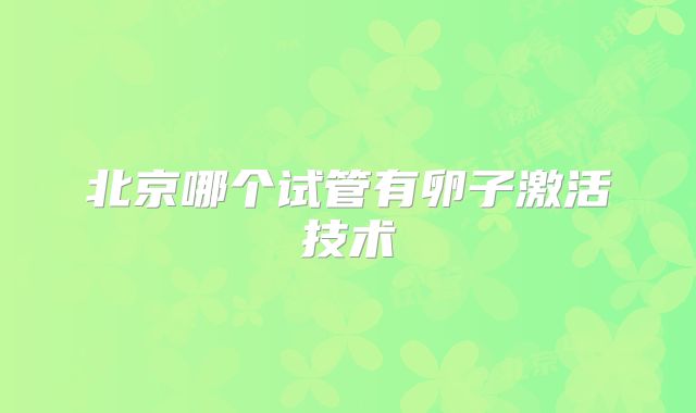 北京哪个试管有卵子激活技术