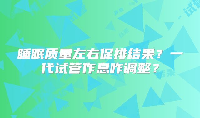 睡眠质量左右促排结果？一代试管作息咋调整？