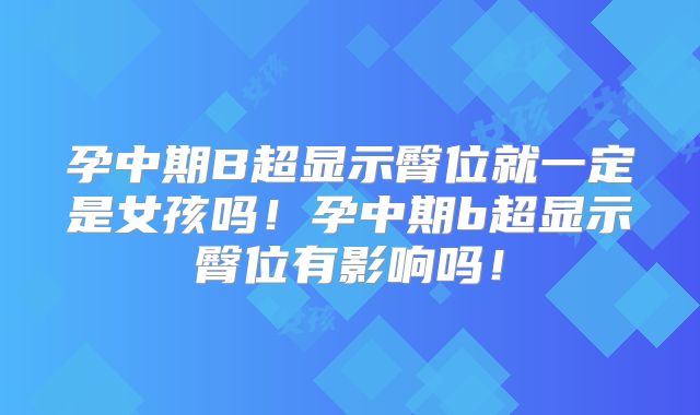 孕中期B超显示臀位就一定是女孩吗!孕中期b超显示臀位有影响吗!