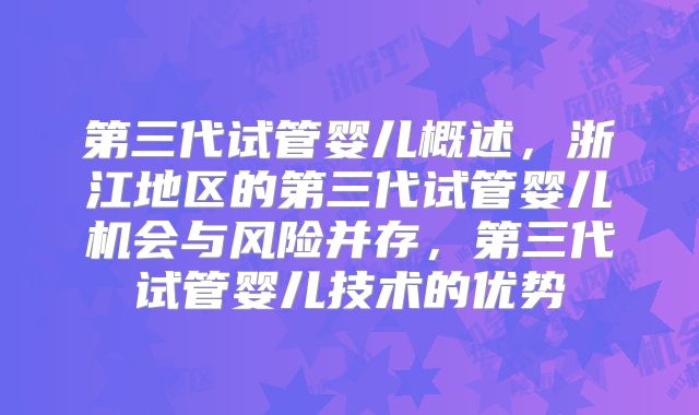 第三代试管婴儿概述，浙江地区的第三代试管婴儿机会与风险并存，第三代试管婴儿技术的优势
