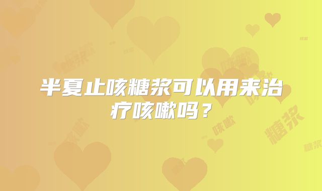 半夏止咳糖浆可以用来治疗咳嗽吗？