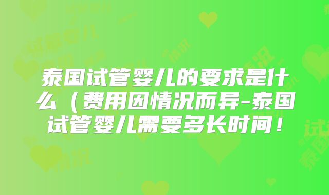 泰国试管婴儿的要求是什么(费用因情况而异-泰国试管婴儿需要多长时间!