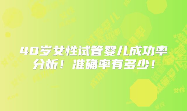 40岁女性试管婴儿成功率分析！准确率有多少！