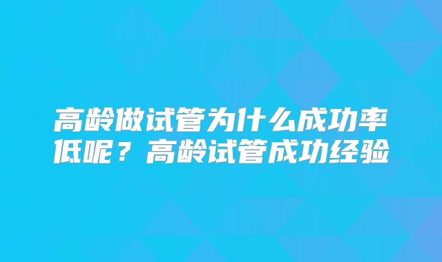 高龄做试管为什么成功率低呢？高龄试管成功经验