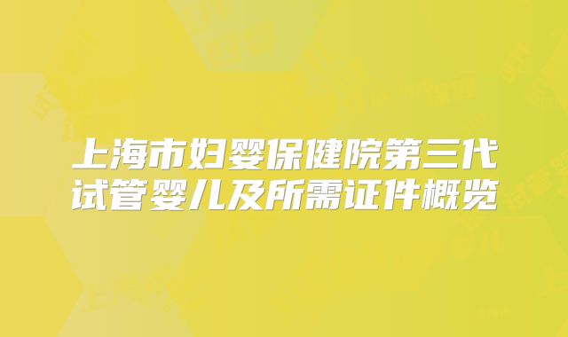 上海市妇婴保健院第三代试管婴儿及所需证件概览