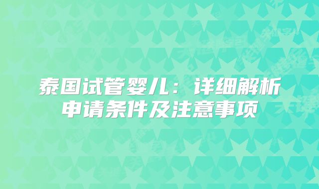 泰国试管婴儿:详细解析申请条件及注意事项