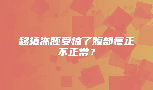 移植冻胚受惊了腹部疼正不正常?
