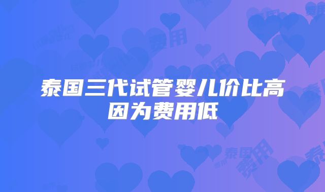 泰国三代试管婴儿价比高因为费用低