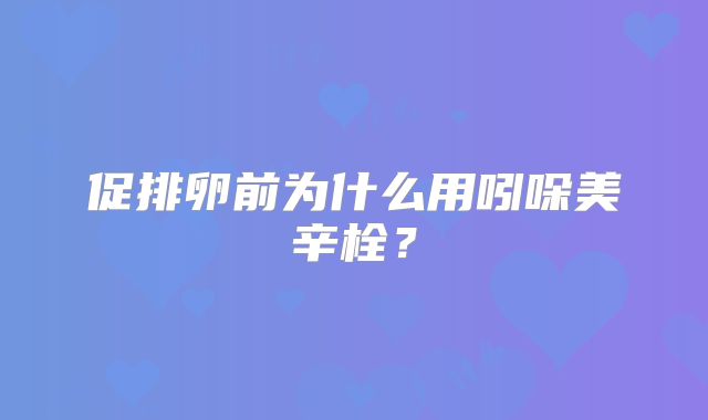 促排卵前为什么用吲哚美辛栓?