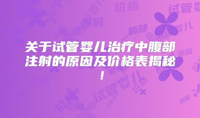 关于试管婴儿治疗中腹部注射的原因及价格表揭秘！