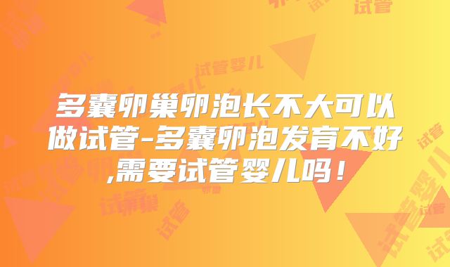 多囊卵巢卵泡长不大可以做试管-多囊卵泡发育不好,需要试管婴儿吗！