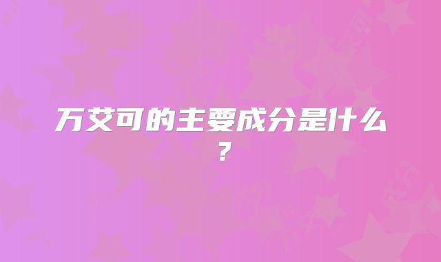 万艾可的主要成分是什么?