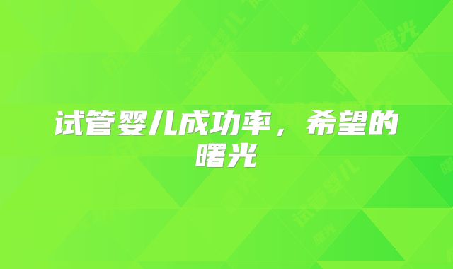 试管婴儿成功率,希望的曙光