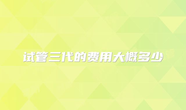 试管三代的费用大概多少