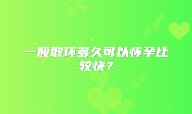 一般取环多久可以怀孕比较快？
