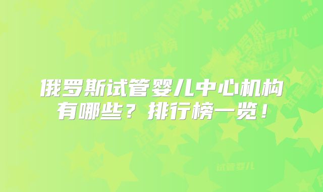 俄罗斯试管婴儿中心机构有哪些？排行榜一览！