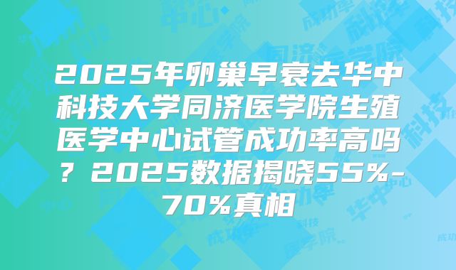 2025年卵巢早衰去华中科技大学同济医学院生殖医学中心试管成功率高吗？2025数据揭晓55%-70%真相