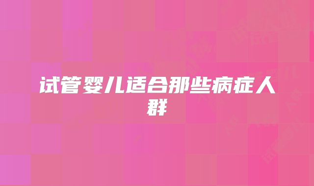 试管婴儿适合那些病症人群