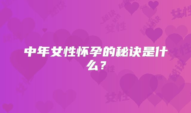 中年女性怀孕的秘诀是什么？