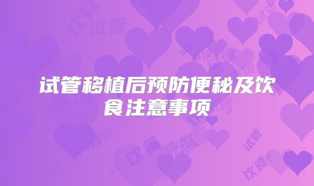 试管移植后预防便秘及饮食注意事项
