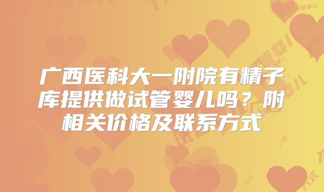 广西医科大一附院有精子库提供做试管婴儿吗?附相关价格及联系方式