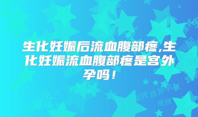 生化妊娠后流血腹部疼,生化妊娠流血腹部疼是宫外孕吗！