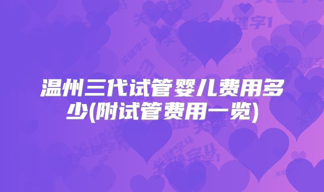 温州三代试管婴儿费用多少(附试管费用一览)