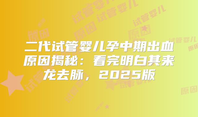 二代试管婴儿孕中期出血原因揭秘:看完明白其来龙去脉,2025版