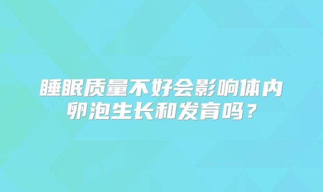 睡眠质量不好会影响体内卵泡生长和发育吗？
