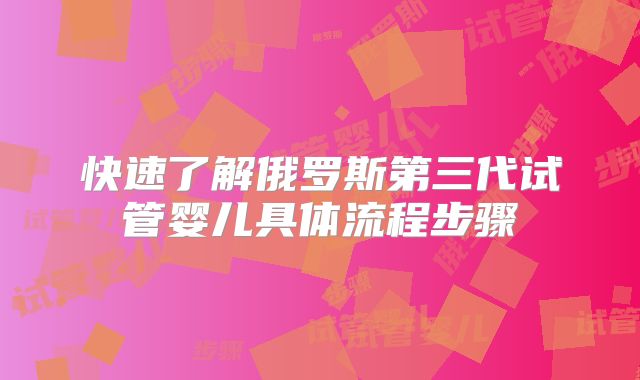 快速了解俄罗斯第三代试管婴儿具体流程步骤