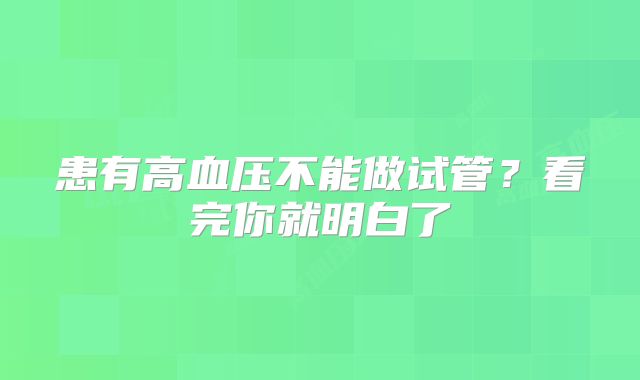患有高血压不能做试管？看完你就明白了